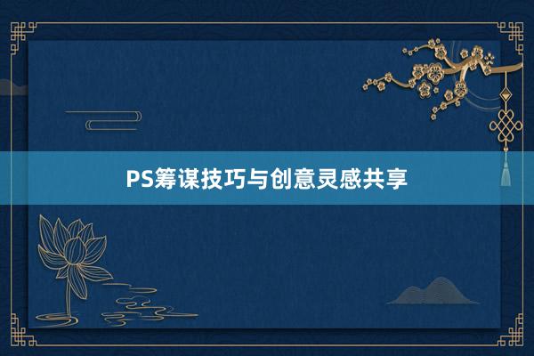 PS筹谋技巧与创意灵感共享