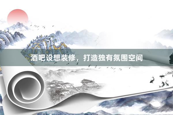 酒吧设想装修，打造独有氛围空间