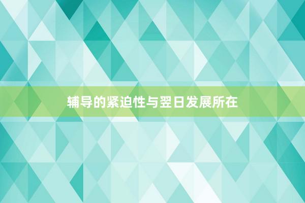 辅导的紧迫性与翌日发展所在
