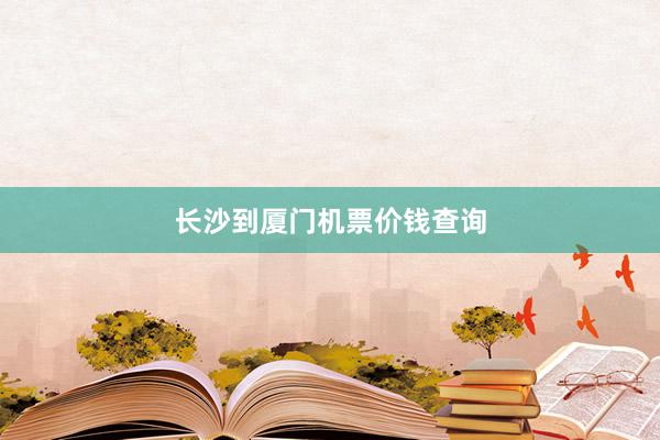 长沙到厦门机票价钱查询