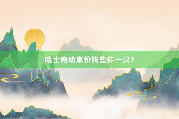 哈士奇幼崽价钱些许一只？